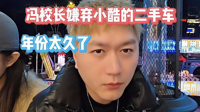 冯校长嫌弃小酷的二手车，年份太久了