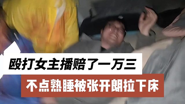 不点熟睡被张开朗拉下床，殴打女主播赔了一万三