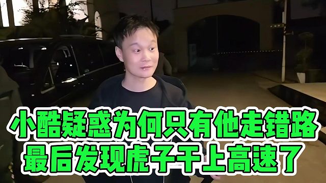 小酷疑惑为何只有他走错路，最后发现虎子干上高速了