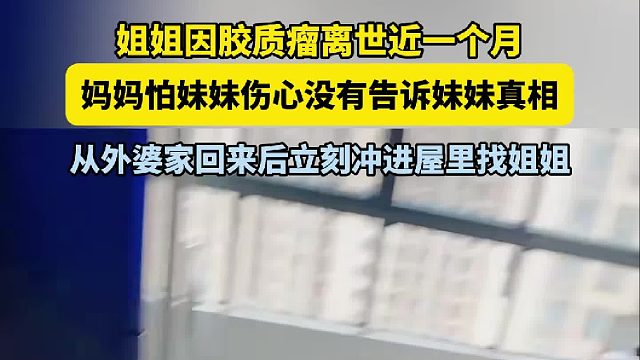 姐姐因胶质瘤离世近一个月 妈妈怕妹妹伤心没有告诉妹妹真相 从外婆家回来后立刻冲进屋里找姐姐