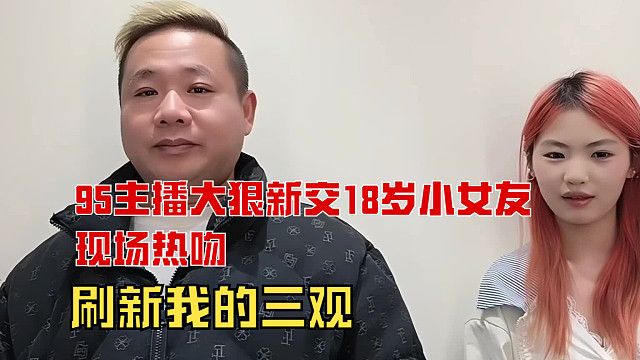 “95旗下主播大狠与新交18岁小女友，现场甜蜜亲吻，刷新我的三观”