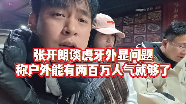 【张开朗】张开朗谈虎牙外显问题，称户外能有两百万人气就够了