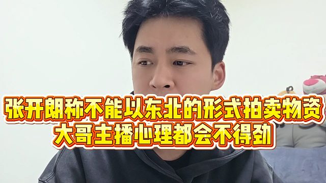 【张开朗】张开朗称不能以东北的形式拍卖物资，大哥主播心理都会不得劲