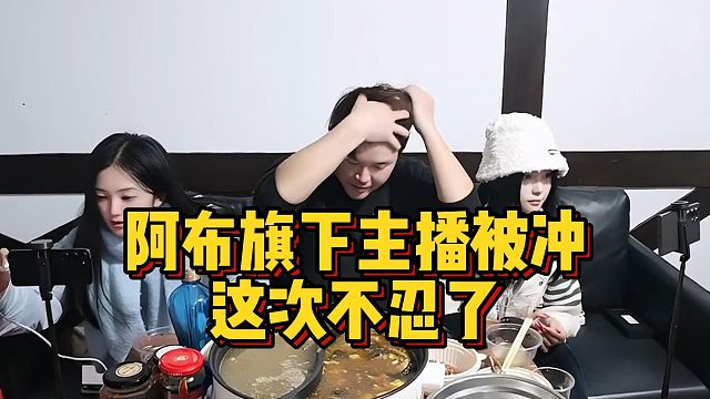 阿布旗下主播被冲，这次不忍了