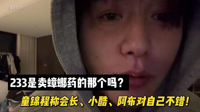 233是卖蟑螂药的那个吗？童锦程：会长、小酷、阿布对自己不错！