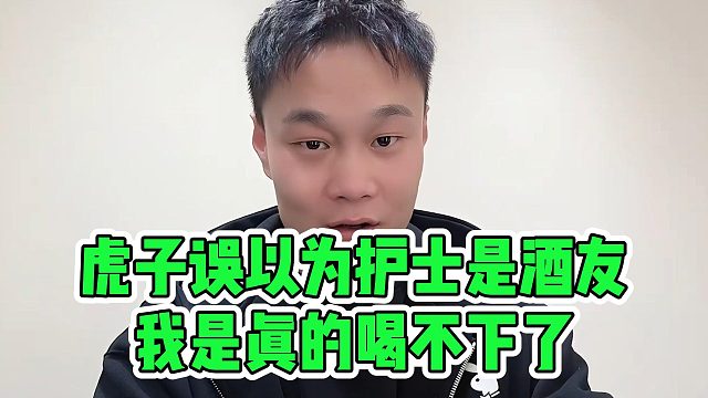 虎子误以为护士是酒友，我是真的喝不下了