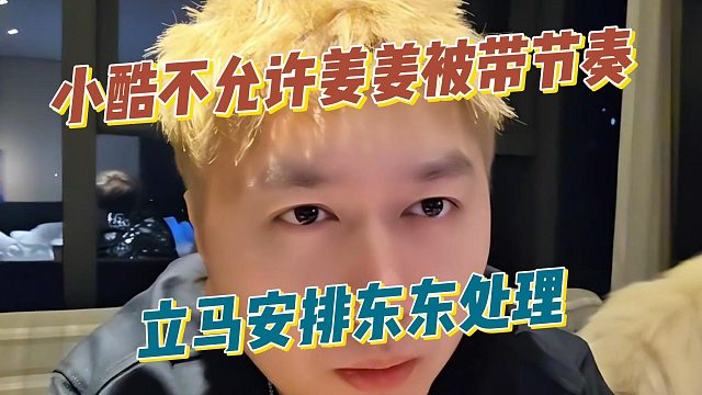 小酷不允许姜姜被带节奏，立马安排东东处理