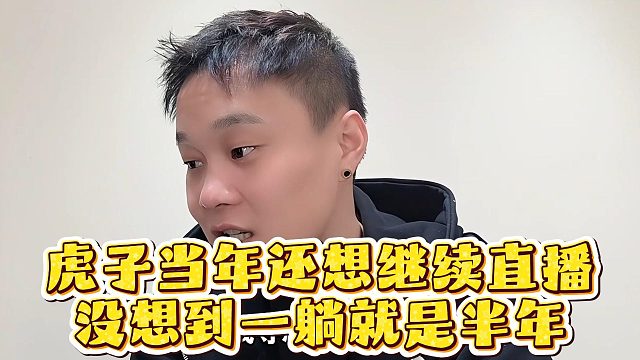 虎子当年还想继续直播，没想到一躺就是半年