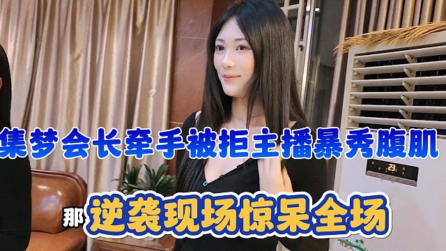 【集梦会长】牵手被拒主播暴秀腹肌 逆袭现场惊呆全场