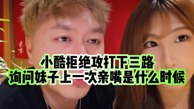 【小小小酷哥】小酷拒绝攻打下三路，询问妹子上一次亲嘴是什么时候