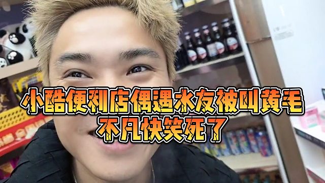 【小小小酷哥】小酷便利店偶遇水友被叫黄毛，不凡快笑死了