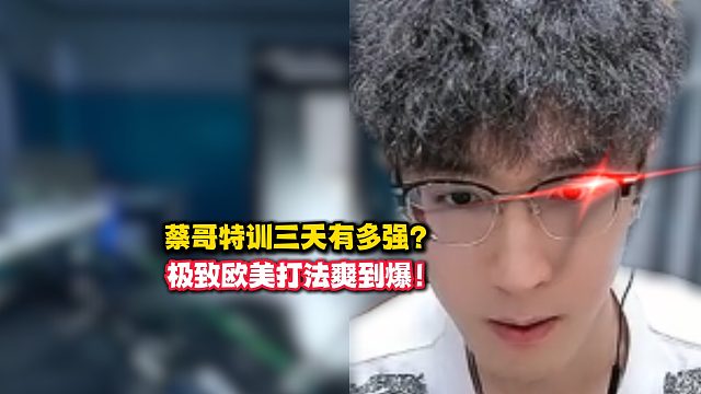 蔡哥特训三天有多强？极致欧美打法爽到爆！