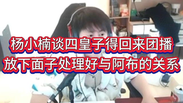 杨小楠表示四皇子团播才能好，得放下面子搞好与阿布的关系