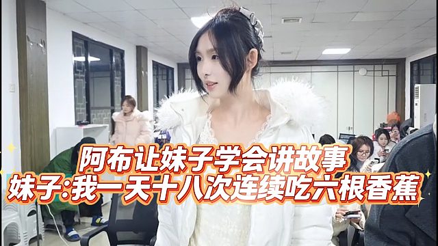 阿布让妹子学会讲故事，妹子：我一天十八次，连续吃六根香蕉