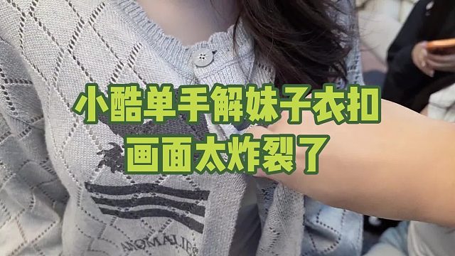 小酷单手解妹子衣扣，画面太顶了