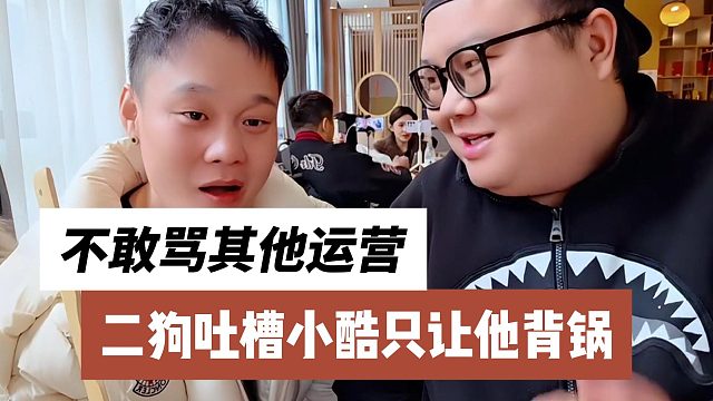 二狗吐槽小酷只让他背锅，不敢骂其他运营
