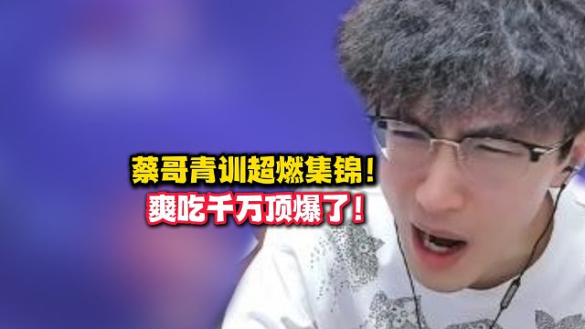 蔡哥青训超燃集锦！爽吃千万真顶级吧！