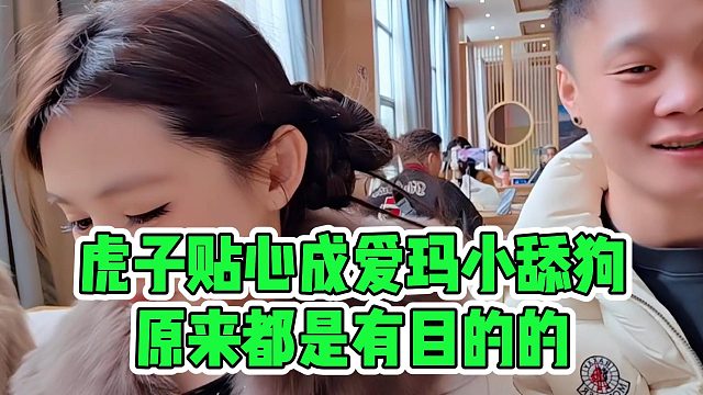虎子贴心成爱玛小舔狗，原来都是有目的的