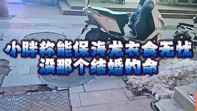 小胖称能保海龙衣食无忧，没那个结婚的命