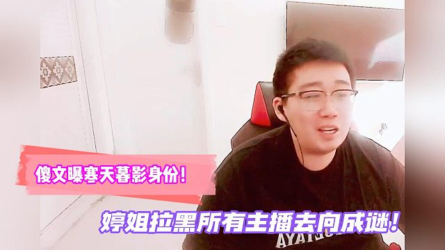 傻文曝寒天暮影身份！婷姐拉黑所有主播去向成谜！