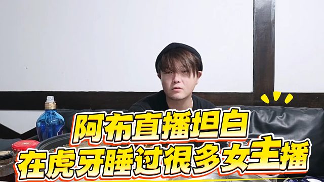 阿布直播坦白，在虎牙睡过很多女主播