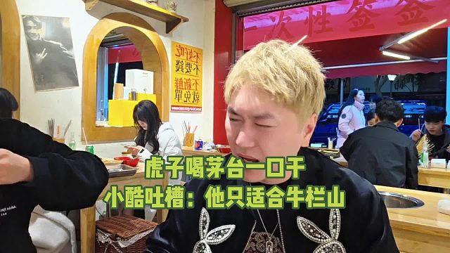 虎子喝茅台一口干，小酷吐槽：他只适合牛栏山