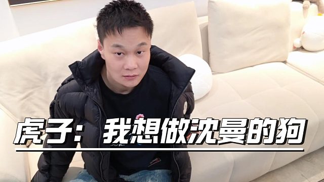 虎子：我想做沈曼的狗，太有实力了