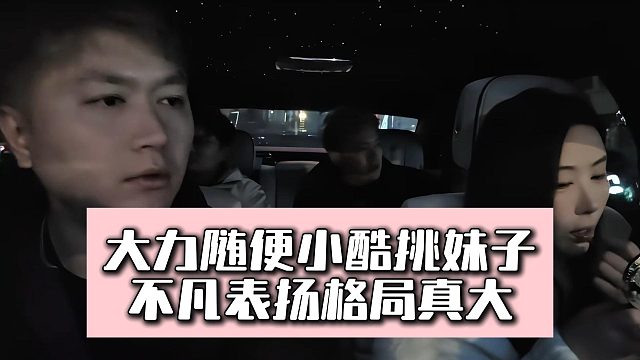 大力随便小酷挑妹子，不凡表扬格局真大