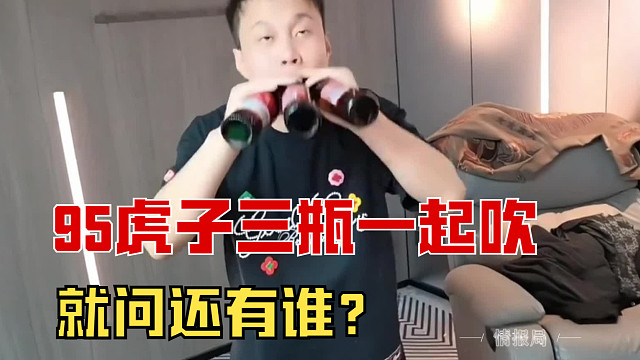 “95虎子三瓶酒一起吹，就问还有谁与我匹敌？”