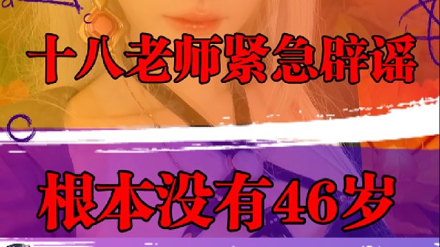 十八老师紧急辟谣，根本没有46岁