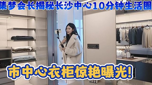 【集梦会长】揭秘长沙中心10分钟生活圈 市中心衣柜惊艳曝光！