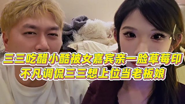 【小小小酷哥】三三吃醋小酷被女嘉宾亲一脸草莓印，不凡调侃三三想上位当老板娘