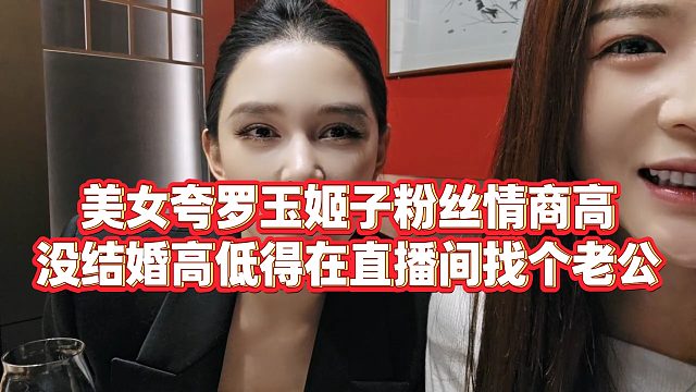 【罗玉姬子】美女夸罗玉姬子粉丝情商高，没结婚高低得在直播间找个老公