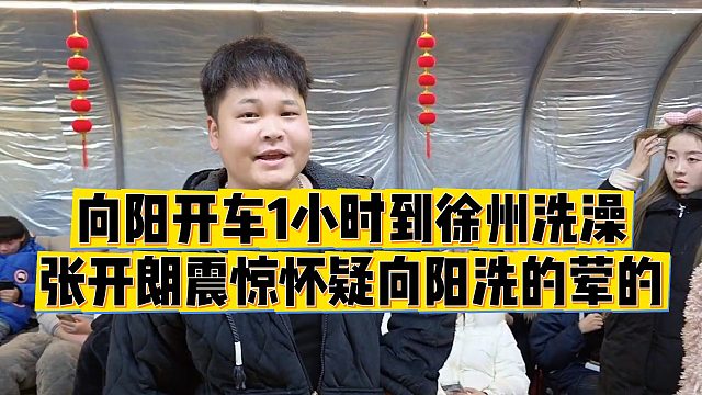【张开朗】向阳开车1小时到徐州洗澡，张开朗震惊怀疑向阳洗的荤的