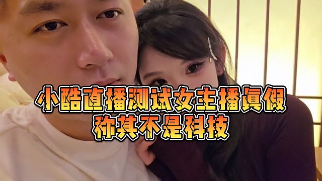 【小小小酷哥】小酷直播测试女主播真假，称其不是科技