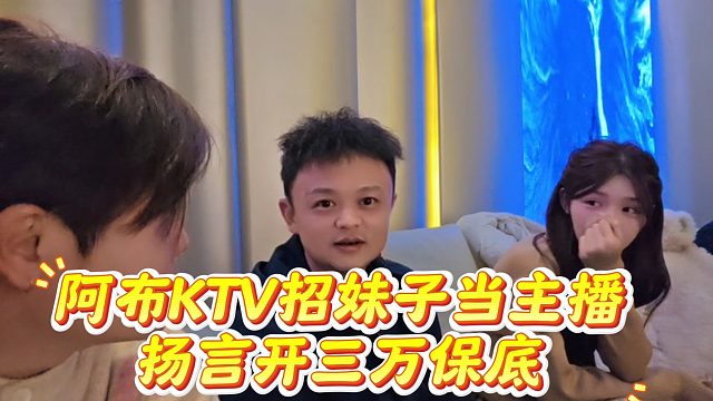 阿布KTV招妹子当主播，扬言开三万保底