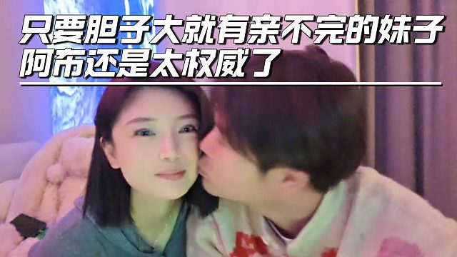 只要胆子大就有亲不完的妹子，阿布还是太权威了