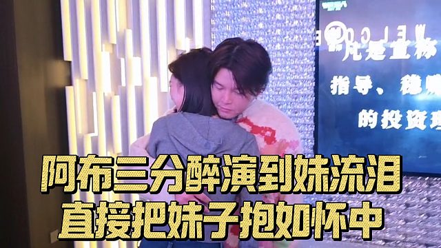 阿布三分醉演到妹流泪，直接把妹子抱如怀中