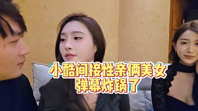 小酷与俩美女间接吻，弹幕炸锅了