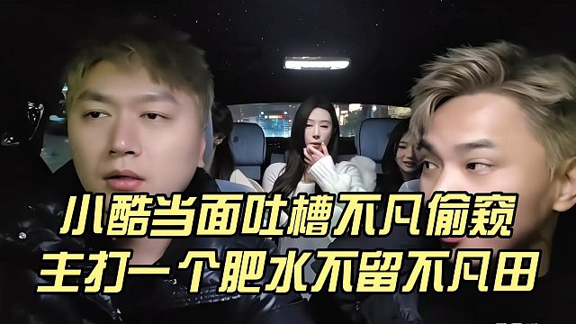 小酷当面吐槽不凡偷窥，主打一个肥水不留不凡田