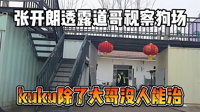 张开朗透露道哥视察狗场，kuku除了大哥没人能治