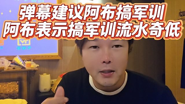 弹幕建议阿布搞军训，阿布表示搞军训流水奇低
