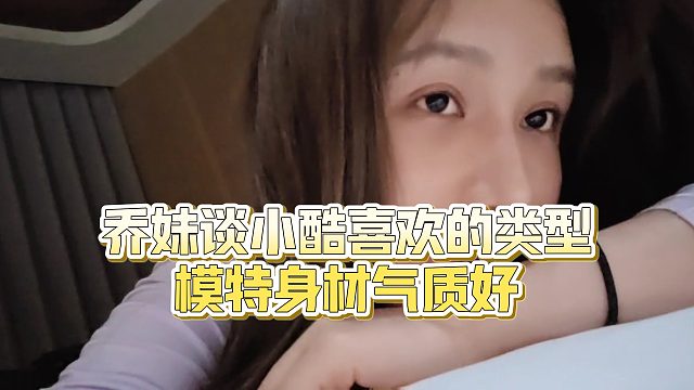 【小小小酷哥】乔妹谈小酷喜欢的类型，模特身材气质好