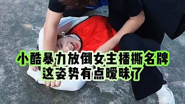 【小小小酷哥】小酷暴力放倒女主播撕名牌，这姿势有点暧昧了