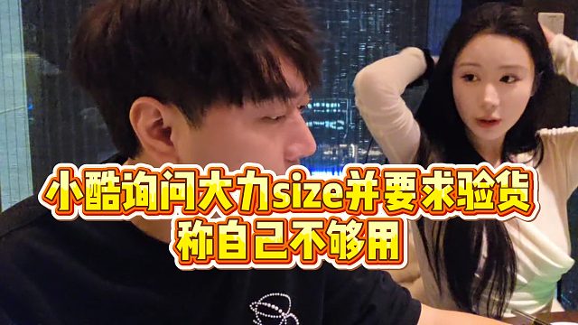 【小小小酷哥】小酷询问大力size并要求验货，称自己不够用