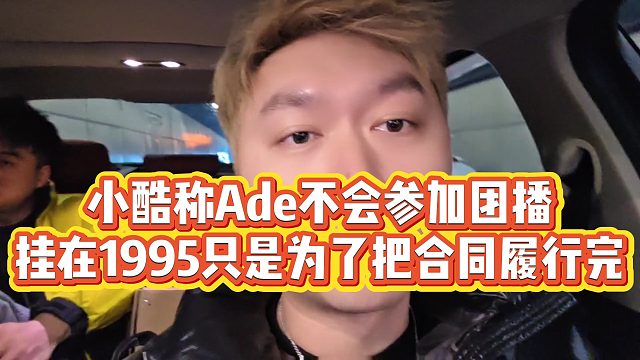 【小小小酷哥】小酷称Ade不会参加团播，挂在1995只是为了把合同履行完