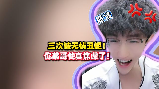 三次被无情丑拒！你蔡哥他真焦虑了！