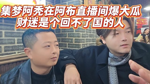 集梦阿秃在阿布直播间爆大瓜，财迷是个回不了国的人