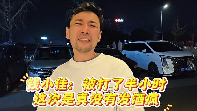 钱小佳表示被打了半小时，这次是真没有发酒疯