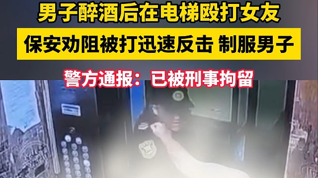 男子醉酒后在电梯内殴打女友 保安劝阻被打迅速反击 制服男子